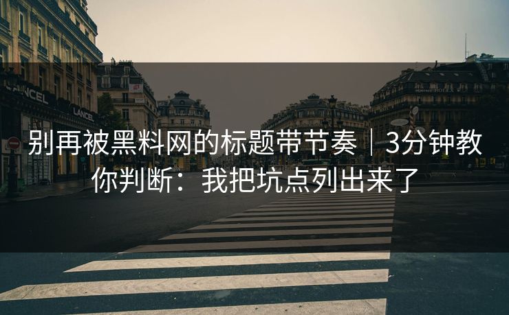 别再被黑料网的标题带节奏｜3分钟教你判断：我把坑点列出来了