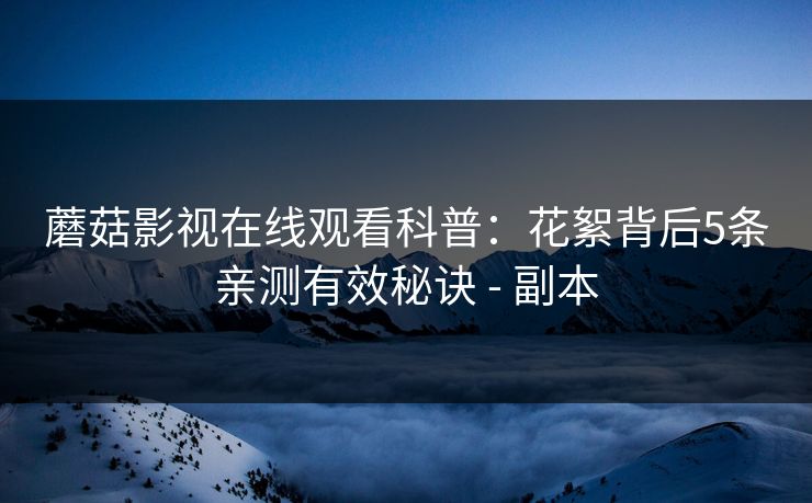 蘑菇影视在线观看科普：花絮背后5条亲测有效秘诀 - 副本