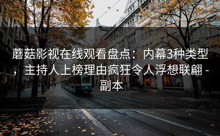 蘑菇影视在线观看盘点：内幕3种类型，主持人上榜理由疯狂令人浮想联翩 - 副本